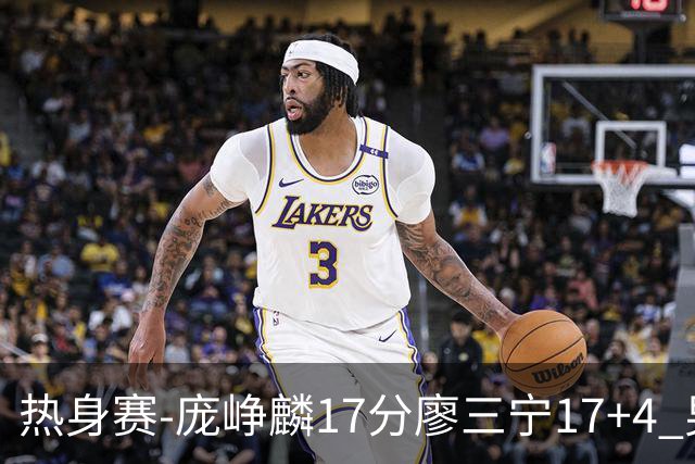 热身赛-庞峥麟17分廖三宁17+4 男篮遭FMP拉德尼基绝杀
